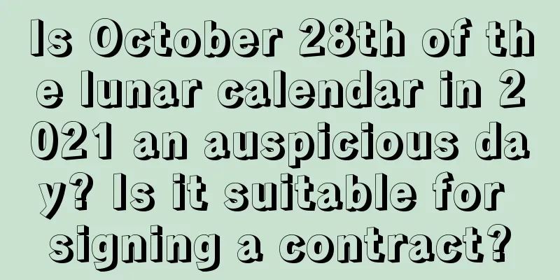 Is October 28th of the lunar calendar in 2021 an auspicious day? Is it suitable for signing a contract?