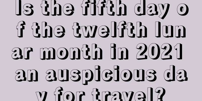Is the fifth day of the twelfth lunar month in 2021 an auspicious day for travel?