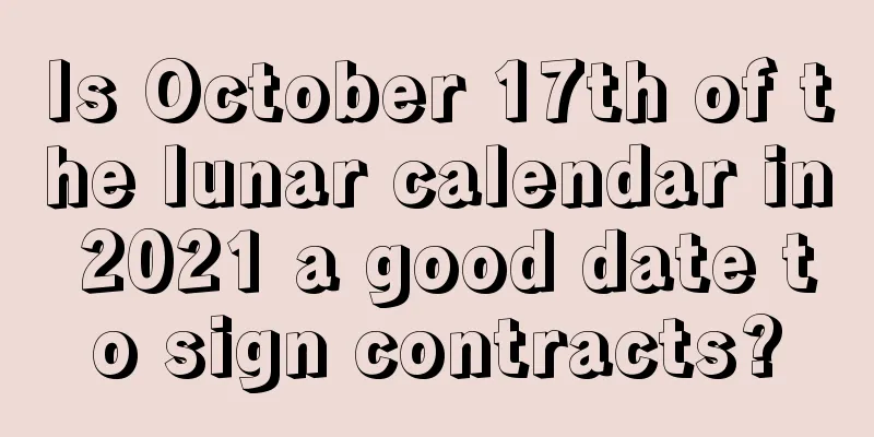 Is October 17th of the lunar calendar in 2021 a good date to sign contracts?
