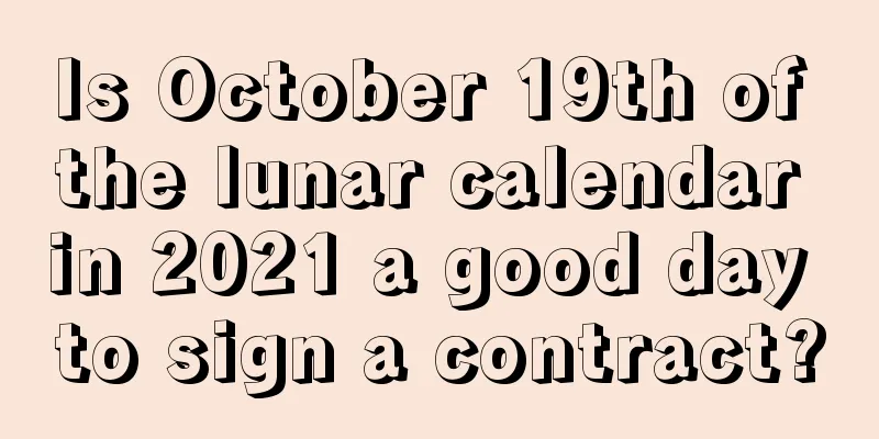 Is October 19th of the lunar calendar in 2021 a good day to sign a contract?