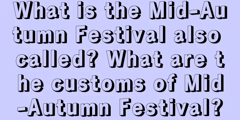 What is the Mid-Autumn Festival also called? What are the customs of Mid-Autumn Festival?
