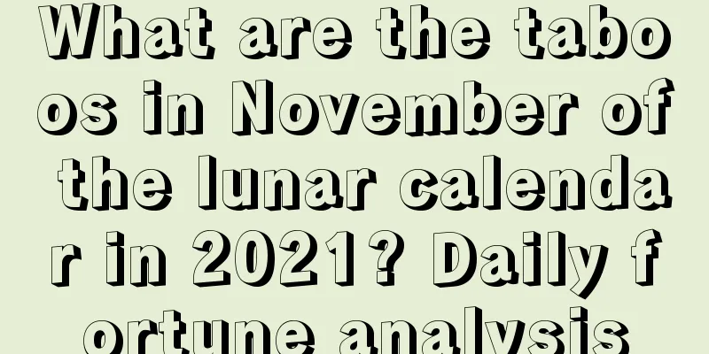 What are the taboos in November of the lunar calendar in 2021? Daily fortune analysis