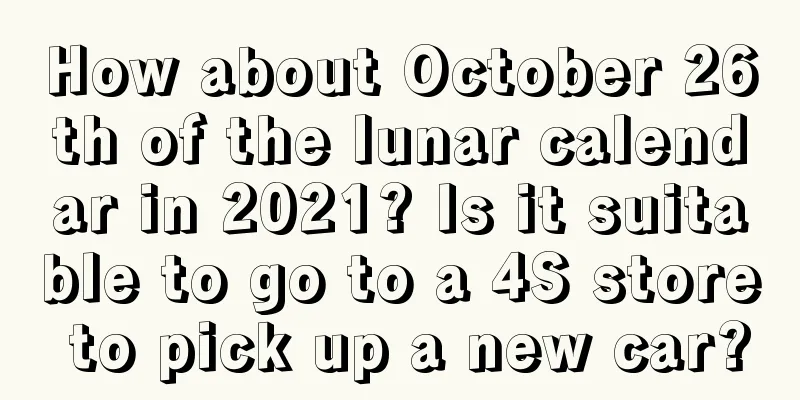 How about October 26th of the lunar calendar in 2021? Is it suitable to go to a 4S store to pick up a new car?