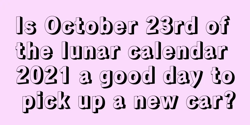 Is October 23rd of the lunar calendar 2021 a good day to pick up a new car?