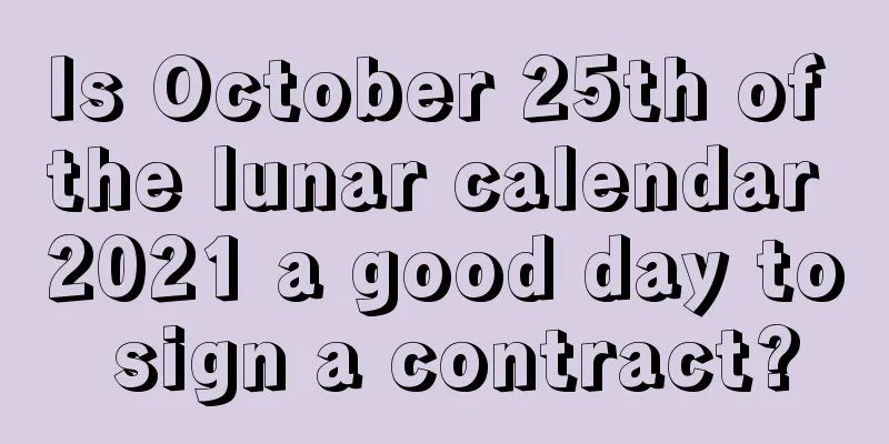 Is October 25th of the lunar calendar 2021 a good day to sign a contract?