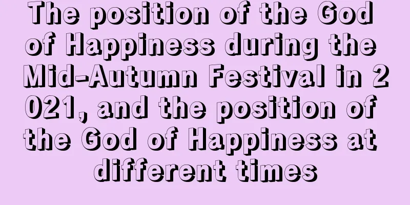 The position of the God of Happiness during the Mid-Autumn Festival in 2021, and the position of the God of Happiness at different times