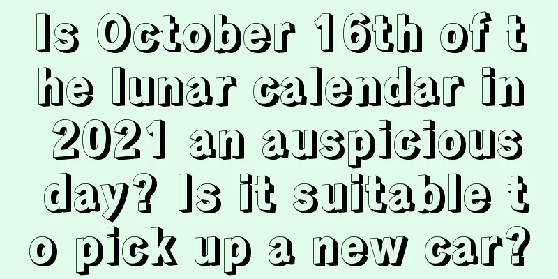 Is October 16th of the lunar calendar in 2021 an auspicious day? Is it suitable to pick up a new car?