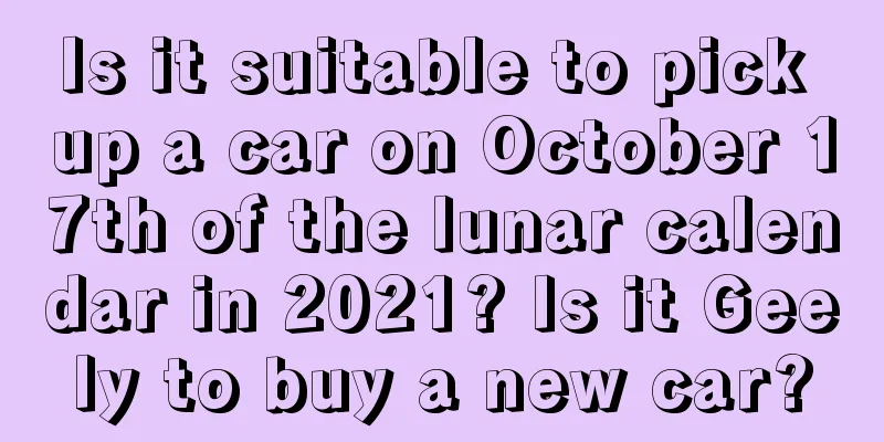 Is it suitable to pick up a car on October 17th of the lunar calendar in 2021? Is it Geely to buy a new car?