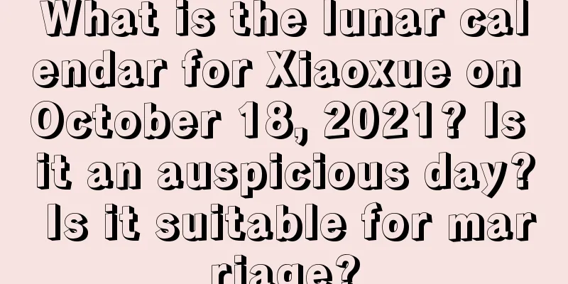 What is the lunar calendar for Xiaoxue on October 18, 2021? Is it an auspicious day? Is it suitable for marriage?