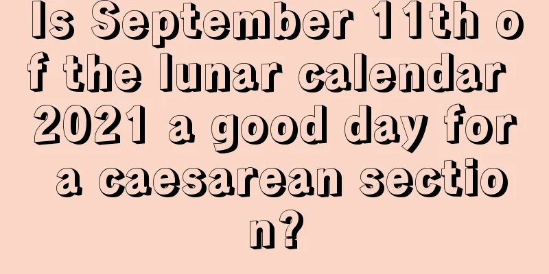 Is September 11th of the lunar calendar 2021 a good day for a caesarean section?