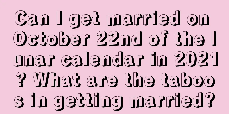 Can I get married on October 22nd of the lunar calendar in 2021? What are the taboos in getting married?