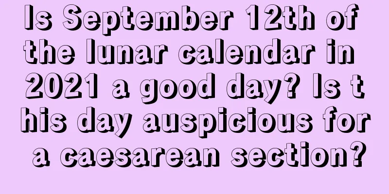 Is September 12th of the lunar calendar in 2021 a good day? Is this day auspicious for a caesarean section?