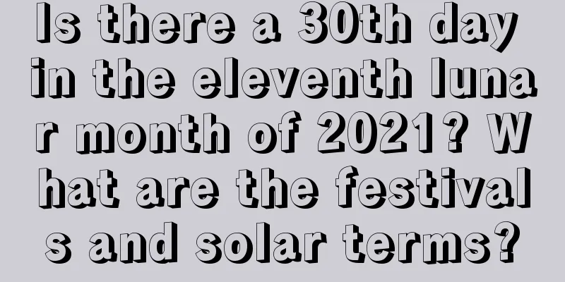 Is there a 30th day in the eleventh lunar month of 2021? What are the festivals and solar terms?