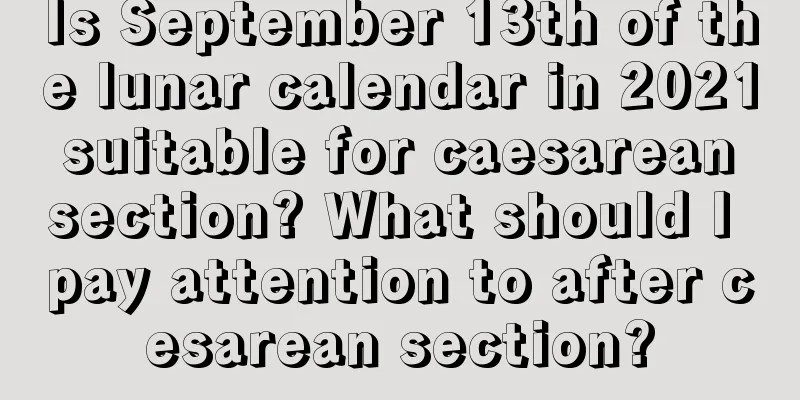 Is September 13th of the lunar calendar in 2021 suitable for caesarean section? What should I pay attention to after cesarean section?