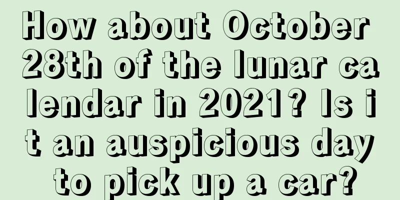 How about October 28th of the lunar calendar in 2021? Is it an auspicious day to pick up a car?