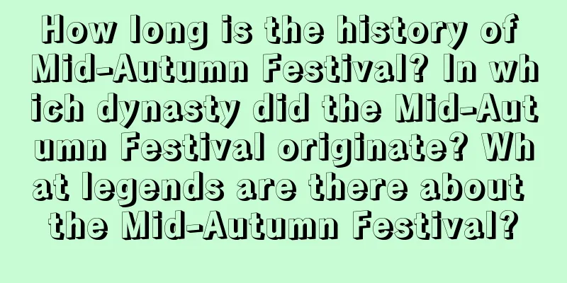 How long is the history of Mid-Autumn Festival? In which dynasty did the Mid-Autumn Festival originate? What legends are there about the Mid-Autumn Festival?