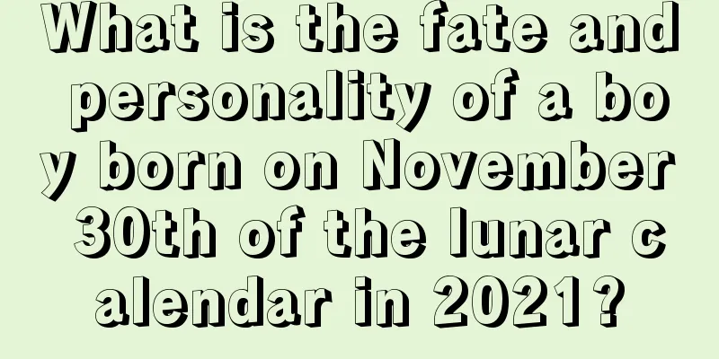What is the fate and personality of a boy born on November 30th of the lunar calendar in 2021?