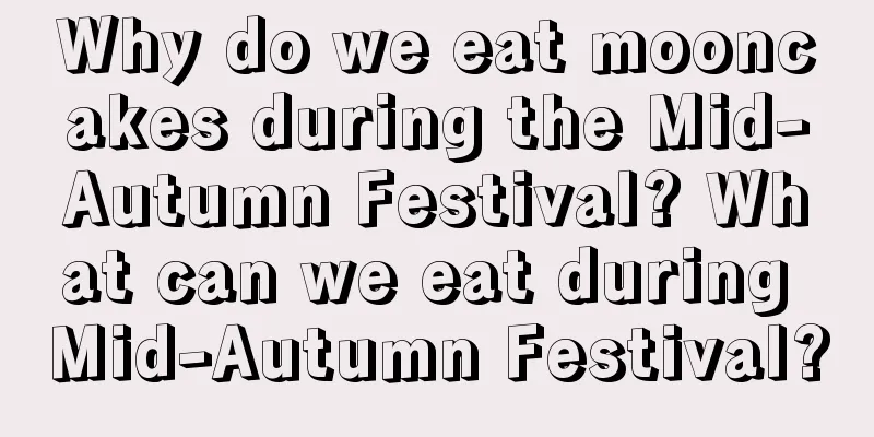 Why do we eat mooncakes during the Mid-Autumn Festival? What can we eat during Mid-Autumn Festival?