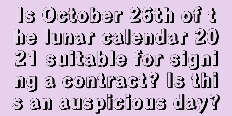 Is October 26th of the lunar calendar 2021 suitable for signing a contract? Is this an auspicious day?