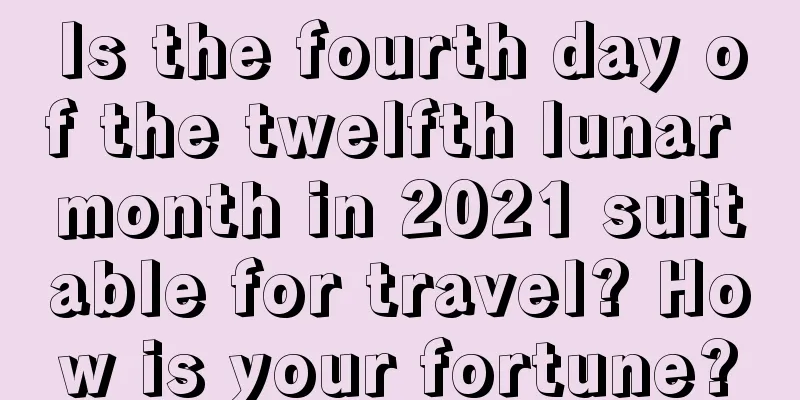 Is the fourth day of the twelfth lunar month in 2021 suitable for travel? How is your fortune?