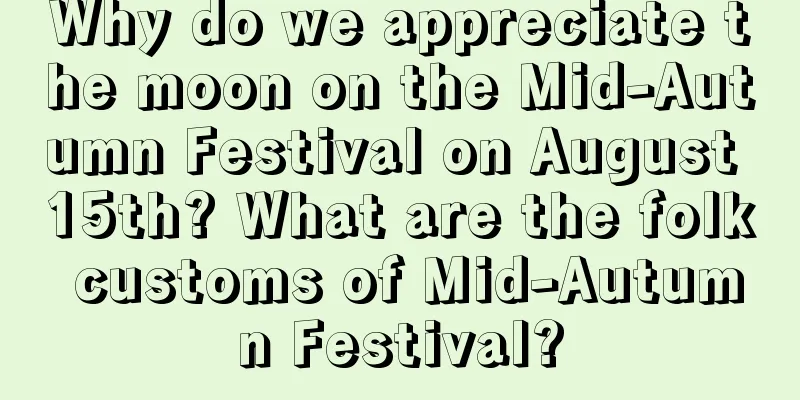 Why do we appreciate the moon on the Mid-Autumn Festival on August 15th? What are the folk customs of Mid-Autumn Festival?