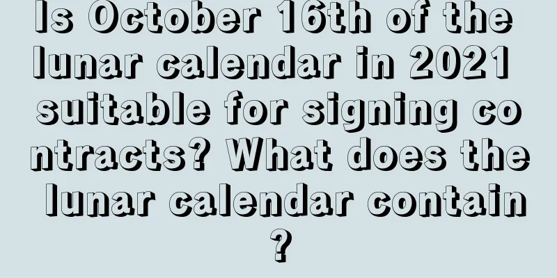 Is October 16th of the lunar calendar in 2021 suitable for signing contracts? What does the lunar calendar contain?