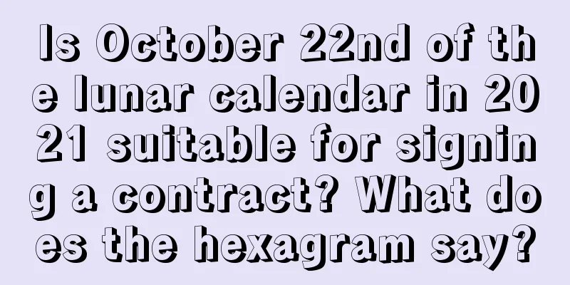 Is October 22nd of the lunar calendar in 2021 suitable for signing a contract? What does the hexagram say?