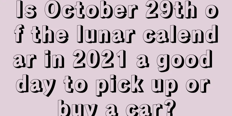 Is October 29th of the lunar calendar in 2021 a good day to pick up or buy a car?