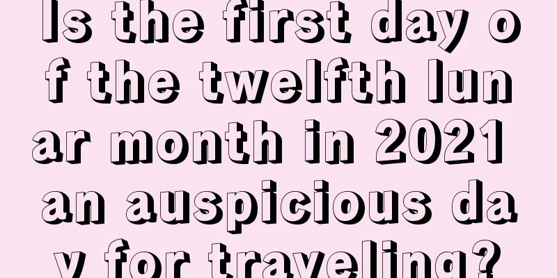 Is the first day of the twelfth lunar month in 2021 an auspicious day for traveling?