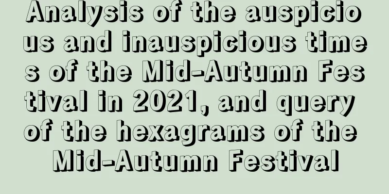 Analysis of the auspicious and inauspicious times of the Mid-Autumn Festival in 2021, and query of the hexagrams of the Mid-Autumn Festival