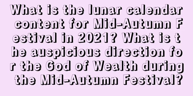 What is the lunar calendar content for Mid-Autumn Festival in 2021? What is the auspicious direction for the God of Wealth during the Mid-Autumn Festival?