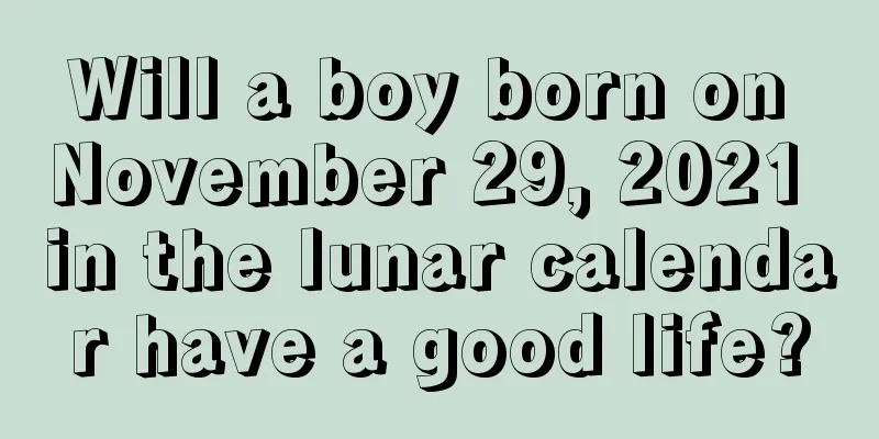 Will a boy born on November 29, 2021 in the lunar calendar have a good life?
