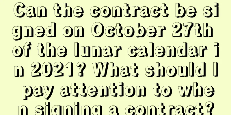 Can the contract be signed on October 27th of the lunar calendar in 2021? What should I pay attention to when signing a contract?