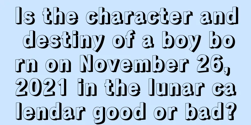 Is the character and destiny of a boy born on November 26, 2021 in the lunar calendar good or bad?
