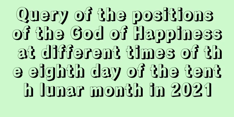 Query of the positions of the God of Happiness at different times of the eighth day of the tenth lunar month in 2021
