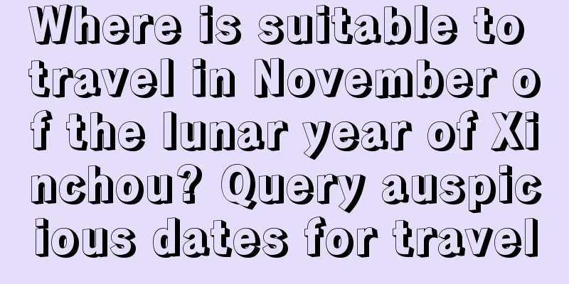 Where is suitable to travel in November of the lunar year of Xinchou? Query auspicious dates for travel