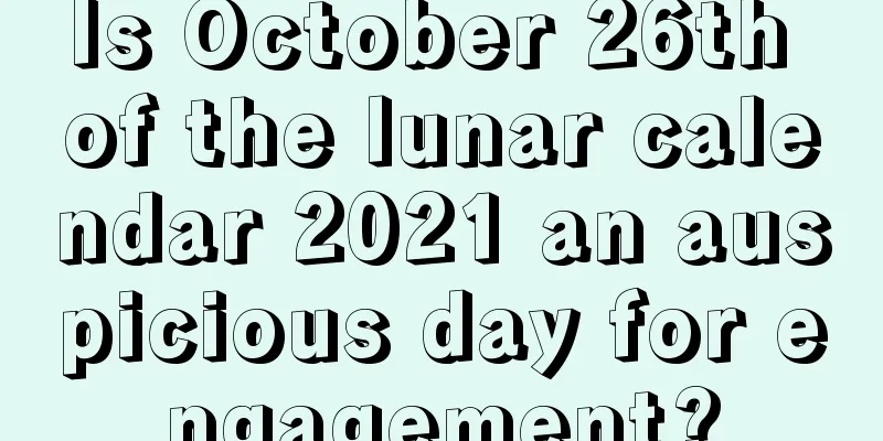 Is October 26th of the lunar calendar 2021 an auspicious day for engagement?