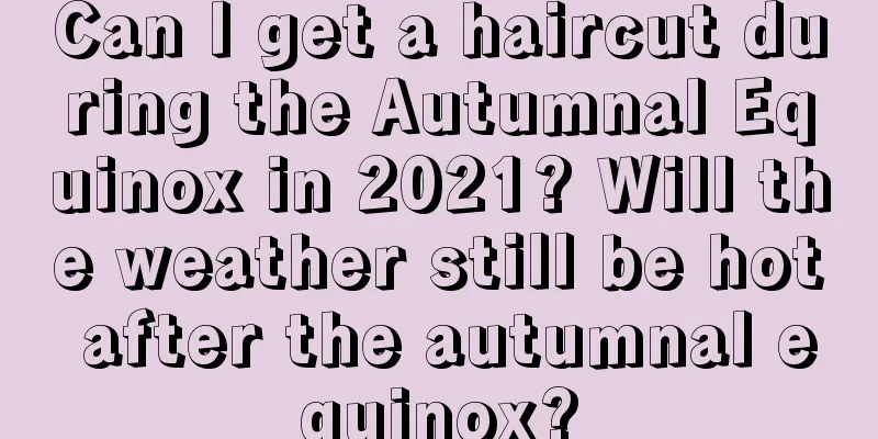 Can I get a haircut during the Autumnal Equinox in 2021? Will the weather still be hot after the autumnal equinox?