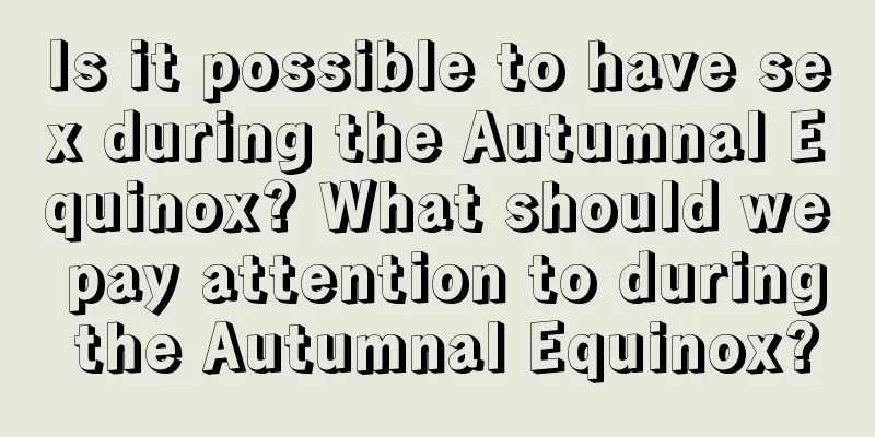 Is it possible to have sex during the Autumnal Equinox? What should we pay attention to during the Autumnal Equinox?