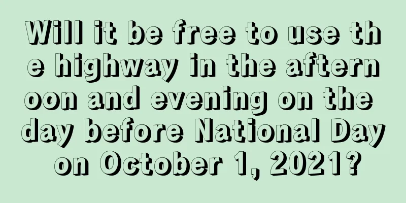 Will it be free to use the highway in the afternoon and evening on the day before National Day on October 1, 2021?