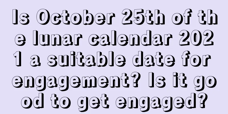 Is October 25th of the lunar calendar 2021 a suitable date for engagement? Is it good to get engaged?