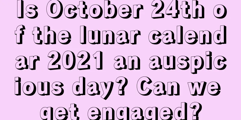 Is October 24th of the lunar calendar 2021 an auspicious day? Can we get engaged?