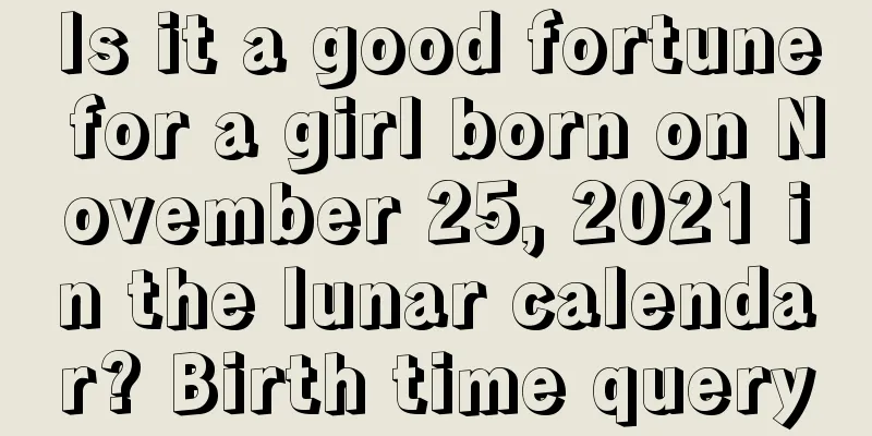 Is it a good fortune for a girl born on November 25, 2021 in the lunar calendar? Birth time query