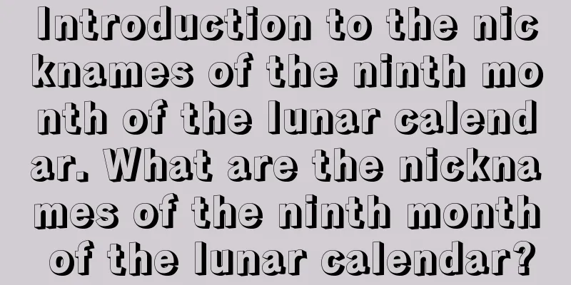 Introduction to the nicknames of the ninth month of the lunar calendar. What are the nicknames of the ninth month of the lunar calendar?