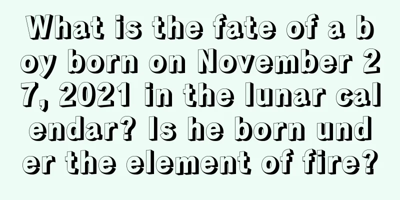 What is the fate of a boy born on November 27, 2021 in the lunar calendar? Is he born under the element of fire?
