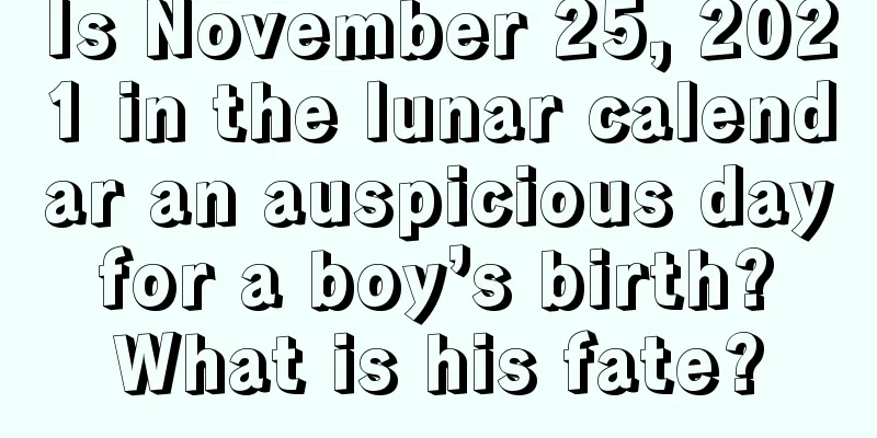 Is November 25, 2021 in the lunar calendar an auspicious day for a boy’s birth? What is his fate?