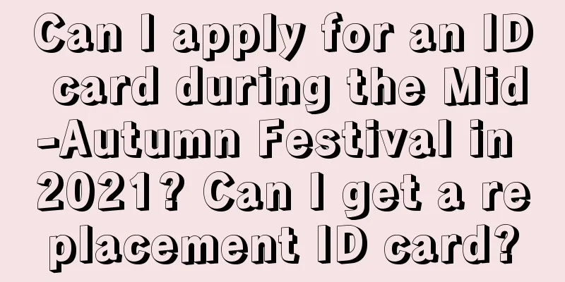 Can I apply for an ID card during the Mid-Autumn Festival in 2021? Can I get a replacement ID card?