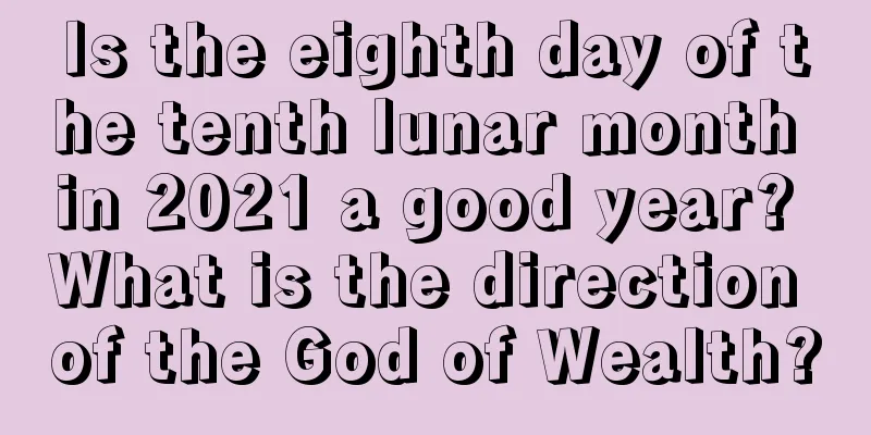 Is the eighth day of the tenth lunar month in 2021 a good year? What is the direction of the God of Wealth?