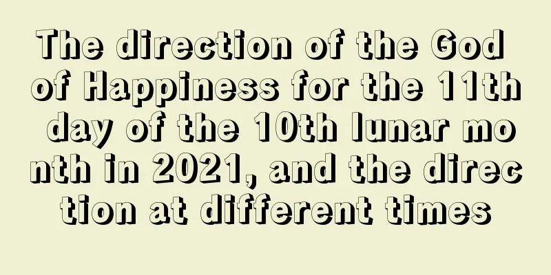 The direction of the God of Happiness for the 11th day of the 10th lunar month in 2021, and the direction at different times