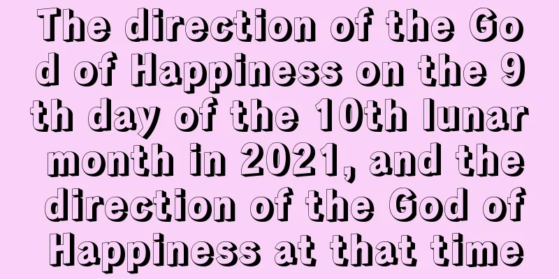 The direction of the God of Happiness on the 9th day of the 10th lunar month in 2021, and the direction of the God of Happiness at that time